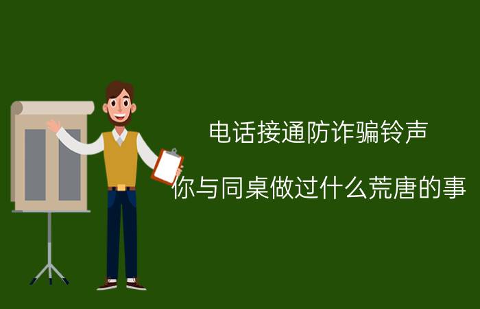 电话接通防诈骗铃声 你与同桌做过什么荒唐的事？